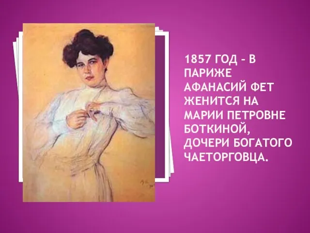 1857 ГОД – В ПАРИЖЕ АФАНАСИЙ ФЕТ ЖЕНИТСЯ НА МАРИИ ПЕТРОВНЕ БОТКИНОЙ, ДОЧЕРИ БОГАТОГО ЧАЕТОРГОВЦА.