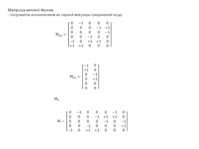 Матрица ветвей дерева: - получается исключением из первой матрицы соединений хорд. Матрица