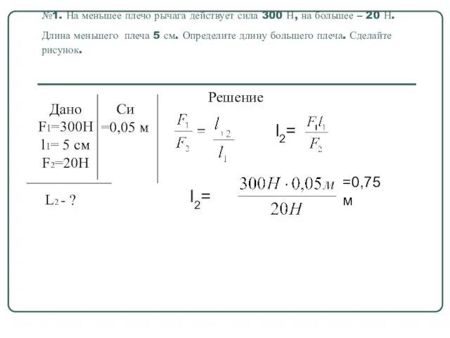 №1. На меньшее плечо рычага действует сила 300 Н, на большее –
