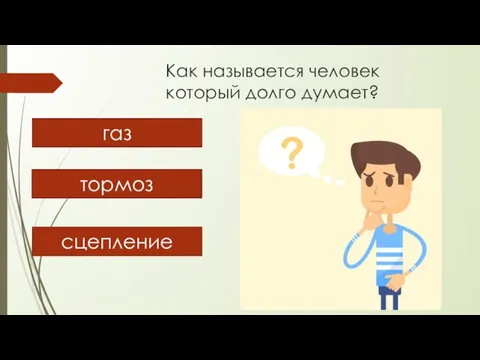 Как называется человек который долго думает? газ сцепление тормоз тормоз