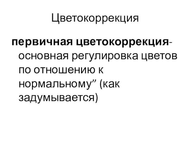 Цветокоррекция первичная цветокоррекция-основная регулировка цветов по отношению к нормальному” (как задумывается)