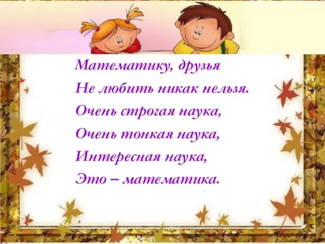 Математику, друзья Не любить никак нельзя. Очень строгая наука, Очень тонкая наука,