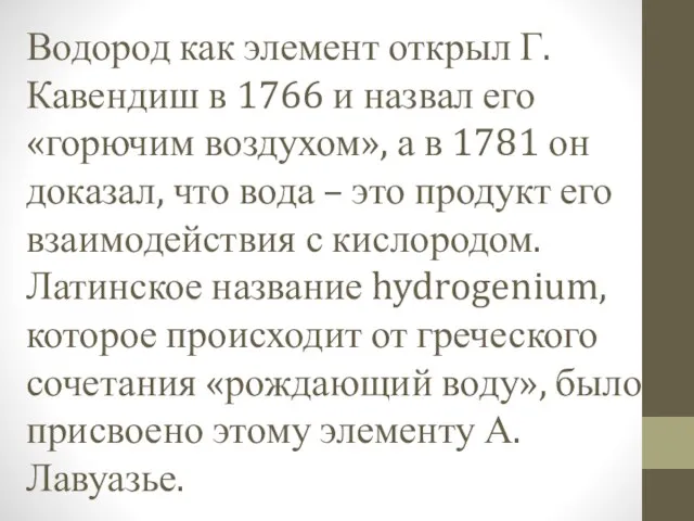 Водород как элемент открыл Г.Кавендиш в 1766 и назвал его «горючим воздухом»,