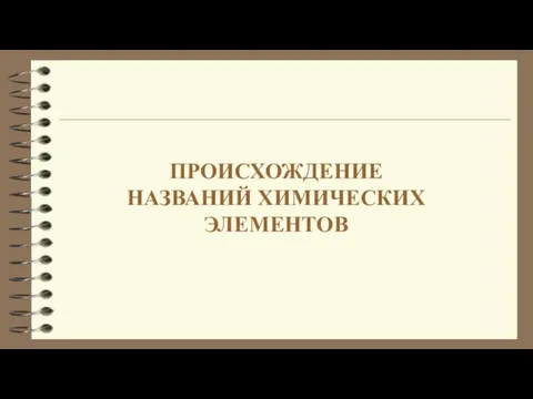 ПРОИСХОЖДЕНИЕ НАЗВАНИЙ ХИМИЧЕСКИХ ЭЛЕМЕНТОВ