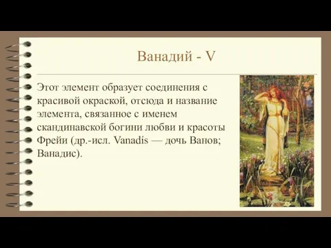 Ванадий - V Этот элемент образует соединения с красивой окраской, отсюда и