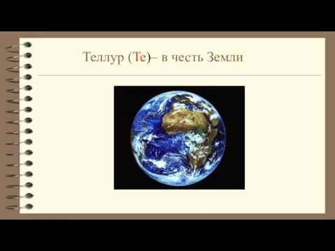 Теллур (Te)– в честь Земли