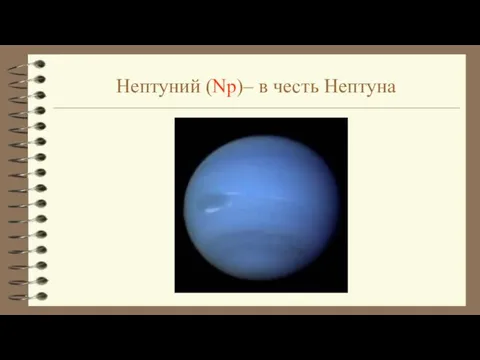 Нептуний (Np)– в честь Нептуна