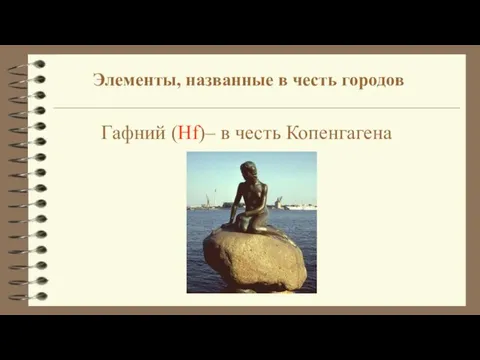 Гафний (Hf)– в честь Копенгагена Элементы, названные в честь городов