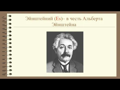 Эйнштейний (Es)– в честь Альберта Эйнштейна