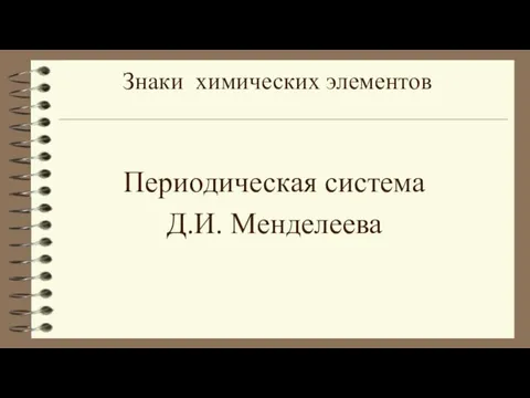 Периодическая система Д.И. Менделеева Знаки химических элементов