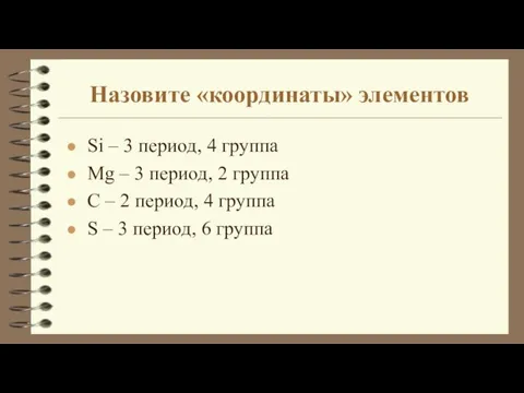 Назовите «координаты» элементов Si – 3 период, 4 группа Mg – 3