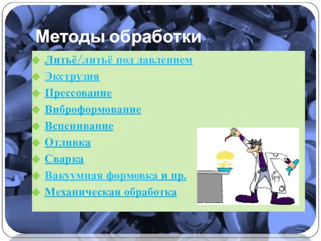 Методы обработки Литьё/литьё под давлением Экструзия Прессование Виброформование Вспенивание Отливка Сварка Вакуумная