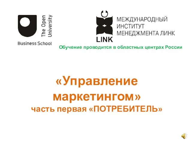 «Управление маркетингом» часть первая «ПОТРЕБИТЕЛЬ» Обучение проводится в областных центрах России