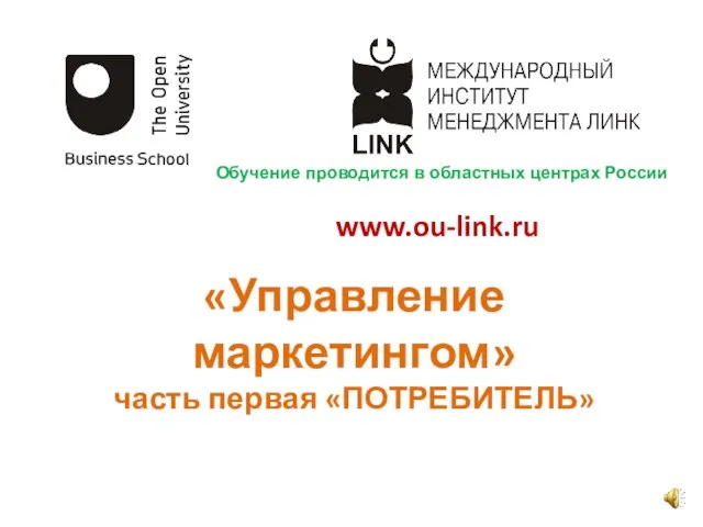 www.ou-link.ru «Управление маркетингом» часть первая «ПОТРЕБИТЕЛЬ» Обучение проводится в областных центрах России