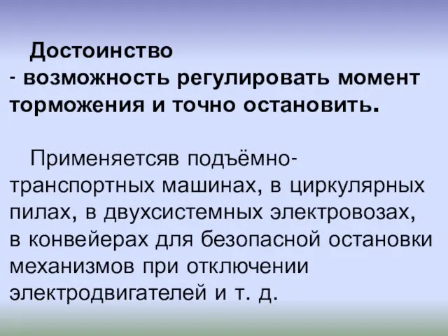 Достоинство - возможность регулировать момент торможения и точно остановить. Применяетсяв подъёмно-транспортных машинах,