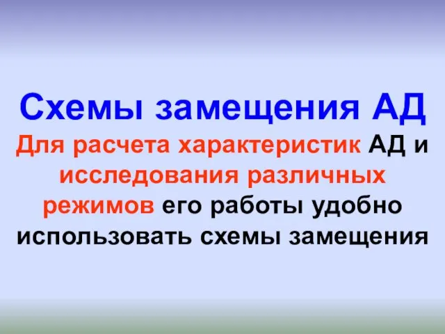 Схемы замещения АД Для расчета характеристик АД и исследования различных режимов его