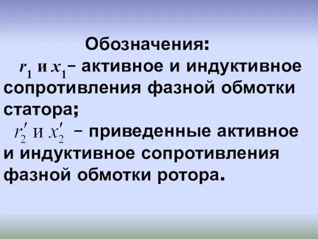 Обозначения: r1 и x1– активное и индуктивное сопротивления фазной обмотки статора; –