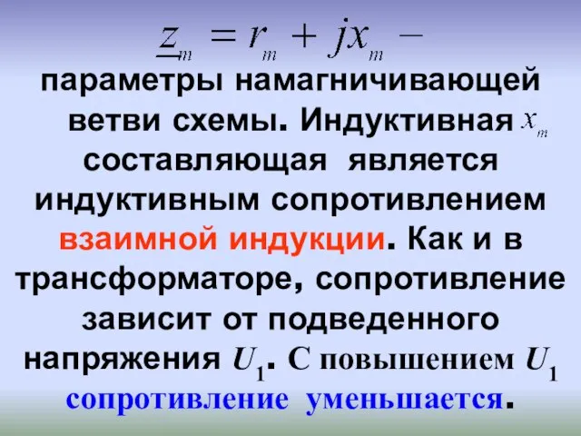 параметры намагничивающей ветви схемы. Индуктивная составляющая является индуктивным сопротивлением взаимной индукции. Как