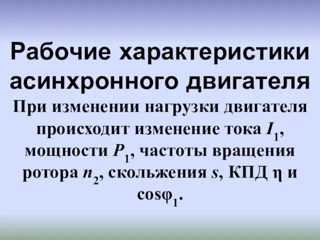 Рабочие характеристики асинхронного двигателя При изменении нагрузки двигателя происходит изменение тока I1,