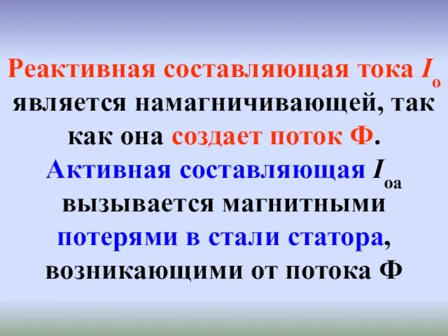 Реактивная составляющая тока Iо является намагничивающей, так как она создает поток Ф.