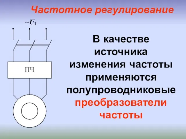 В качестве источника изменения частоты применяются полупроводниковые преобразователи частоты Частотное регулирование