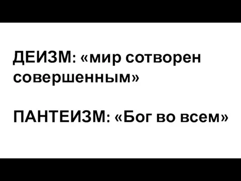 ДЕИЗМ: «мир сотворен совершенным» ПАНТЕИЗМ: «Бог во всем»