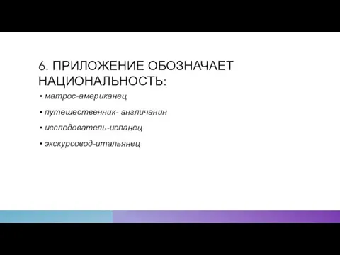 6. ПРИЛОЖЕНИЕ ОБОЗНАЧАЕТ НАЦИОНАЛЬНОСТЬ: матрос-американец путешественник- англичанин исследователь-испанец экскурсовод-итальянец