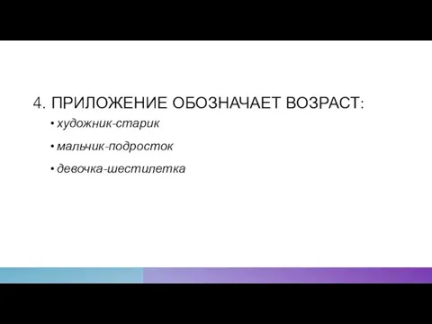 4. ПРИЛОЖЕНИЕ ОБОЗНАЧАЕТ ВОЗРАСТ: художник-старик мальчик-подросток девочка-шестилетка