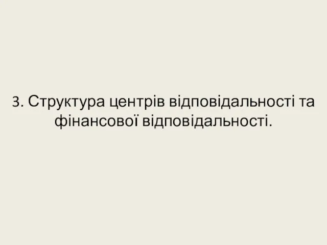 3. Структура центрів відповідальності та фінансової відповідальності.