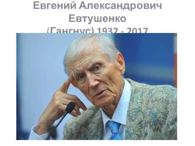 Евгений Александрович Евтушенко (Гангнус) 1932 - 2017