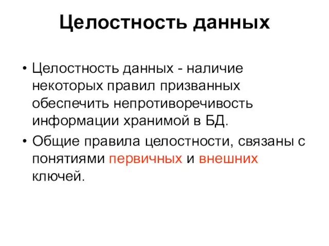 Целостность данных Целостность данных - наличие некоторых правил призванных обеспечить непротиворечивость информации