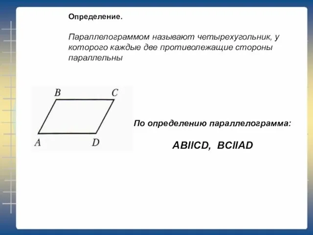 Определение. Параллелограммом называют четырехугольник, у которого каждые две противолежащие стороны параллельны По определению параллелограмма: ABllCD, BCllAD