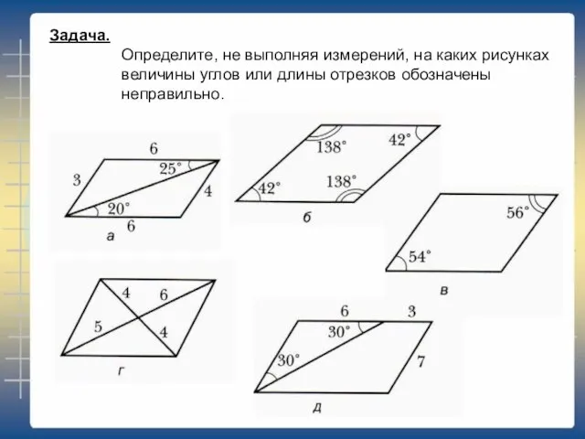 Задача. Определите, не выполняя измерений, на каких рисунках величины углов или длины отрезков обозначены неправильно.