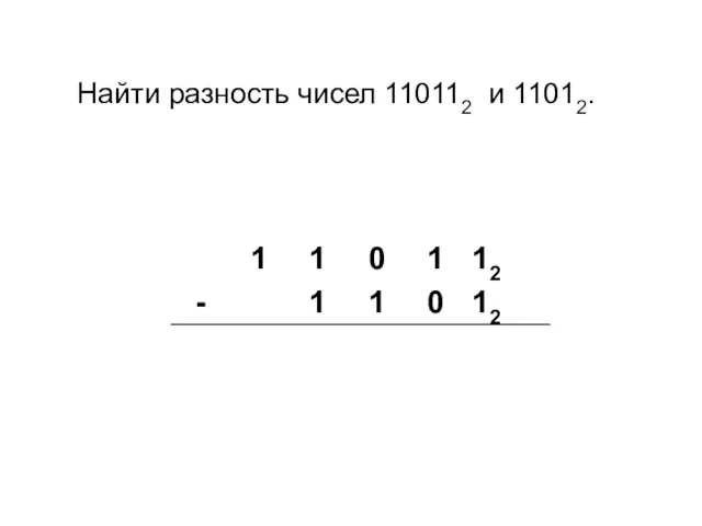Найти разность чисел 110112 и 11012.