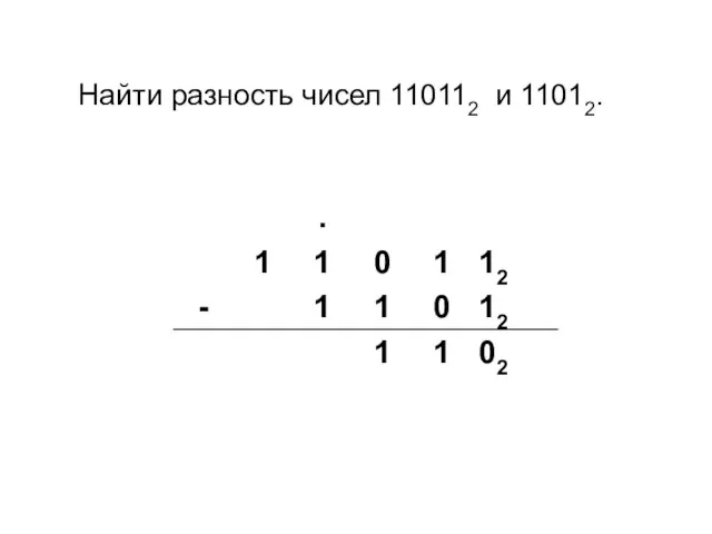 Найти разность чисел 110112 и 11012.