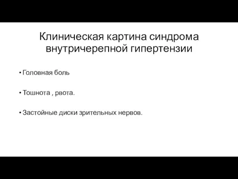 Клиническая картина синдрома внутричерепной гипертензии Головная боль Тошнота , рвота. Застойные диски зрительных нервов.