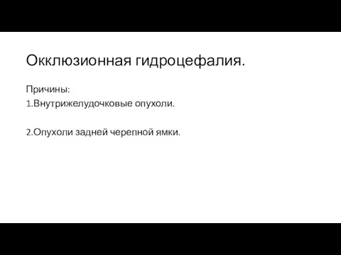 Окклюзионная гидроцефалия. Причины: 1.Внутрижелудочковые опухоли. 2.Опухоли задней черепной ямки.