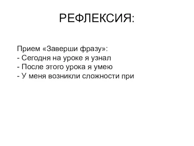 РЕФЛЕКСИЯ: Прием «Заверши фразу»: - Сегодня на уроке я узнал - После