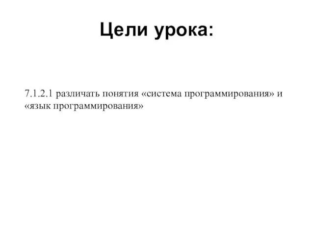 Цели урока: 7.1.2.1 различать понятия «система программирования» и «язык программирования»