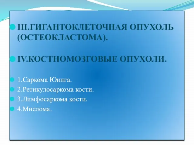 III.ГИГАНТОКЛЕТОЧНАЯ ОПУХОЛЬ (ОСТЕОКЛАСТОМА). IV.КОСТНОМОЗГОВЫЕ ОПУХОЛИ. 1.Саркома Юинга. 2.Ретикулосаркома кости. 3.Лимфосаркома кости. 4.Миелома.