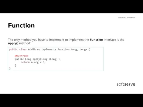 Function The only method you have to implement to implement the Function