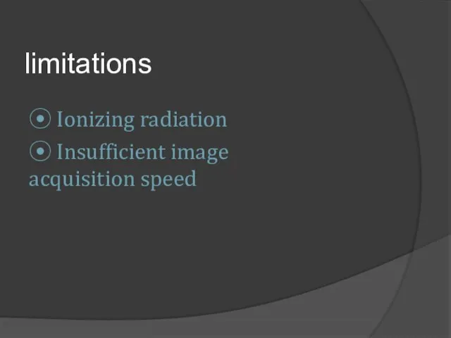 limitations ⦿ Ionizing radiation ⦿ Insufficient image acquisition speed