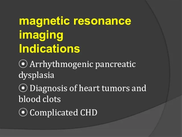 magnetic resonance imaging Indications ⦿ Arrhythmogenic pancreatic dysplasia ⦿ Diagnosis of heart