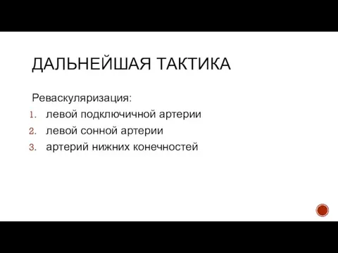 ДАЛЬНЕЙШАЯ ТАКТИКА Реваскуляризация: левой подключичной артерии левой сонной артерии артерий нижних конечностей