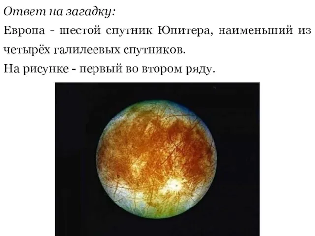 Ответ на загадку: Европа - шестой спутник Юпитера, наименьший из четырёх галилеевых