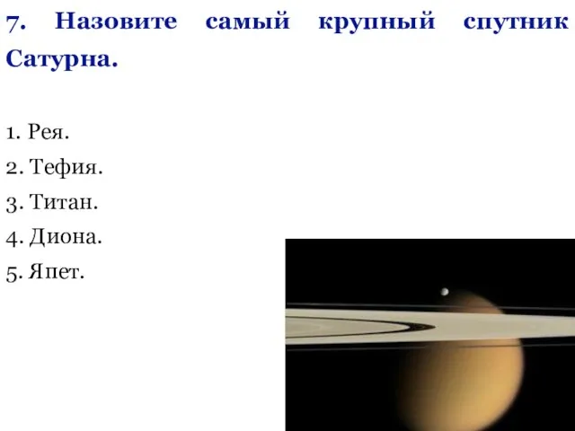 7. Назовите самый крупный спутник Сатурна. 1. Рея. 2. Тефия. 3. Титан. 4. Диона. 5. Япет.
