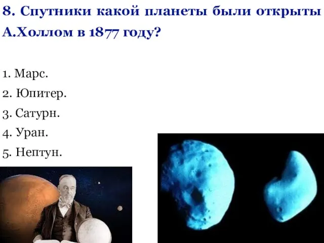 8. Спутники какой планеты были открыты А.Холлом в 1877 году? 1. Марс.