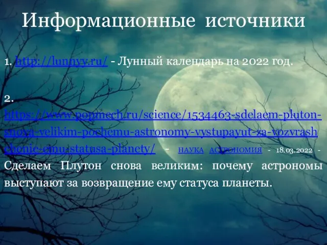 Информационные источники 1. http://lunnyy.ru/ - Лунный календарь на 2022 год. 2. https://www.popmech.ru/science/1534463-sdelaem-pluton-snova-velikim-pochemu-astronomy-vystupayut-za-vozvrashchenie-emu-statusa-planety/