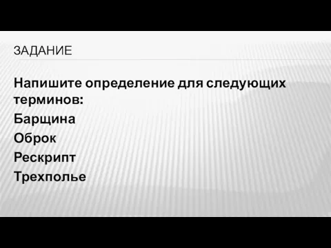 ЗАДАНИЕ Напишите определение для следующих терминов: Барщина Оброк Рескрипт Трехполье