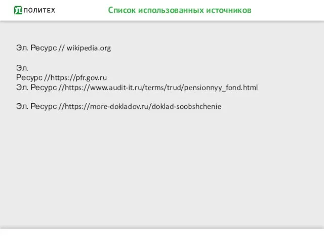 Список использованных источников Эл. Ресурс // wikipedia.org Эл. Ресурс //https://pfr.gov.ru Эл. Ресурс //https://www.audit-it.ru/terms/trud/pensionnyy_fond.html Эл. Ресурс //https://more-dokladov.ru/doklad-soobshchenie